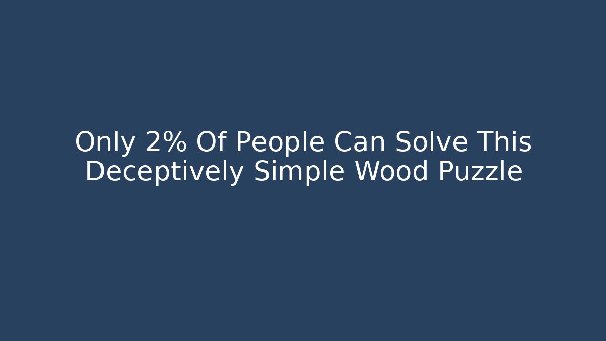 Only 2% Of People Can Solve This Deceptively Simple Wood Puzzle