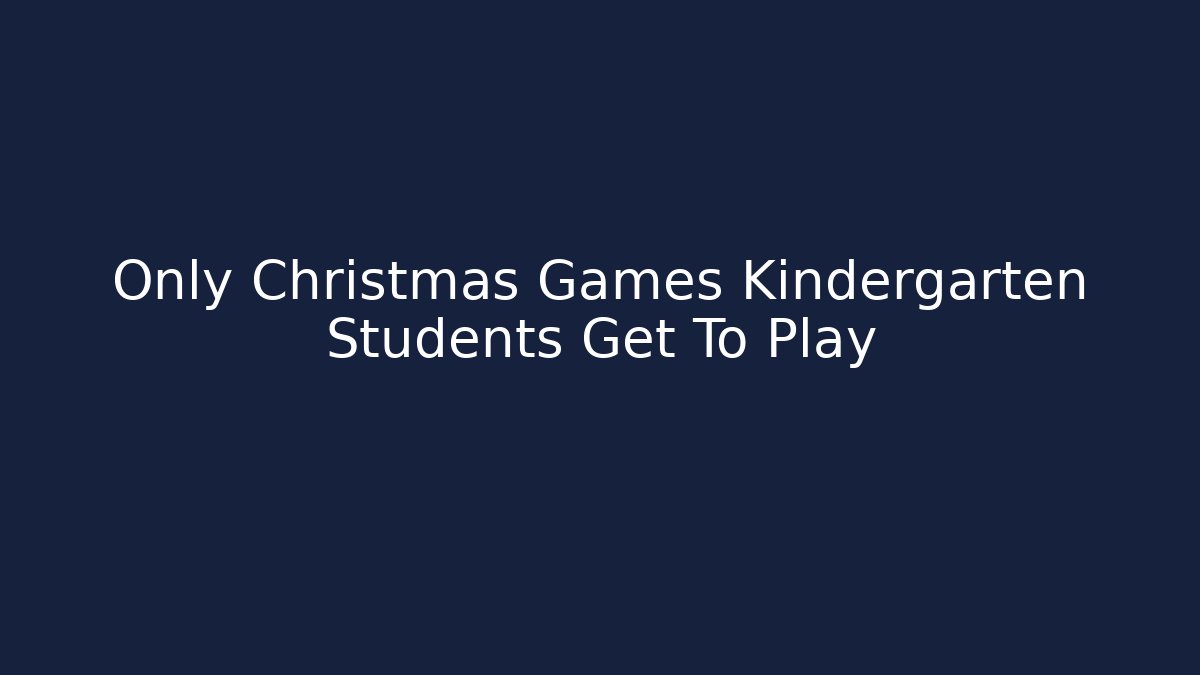 Only Christmas Games Kindergarten Students Get To Play