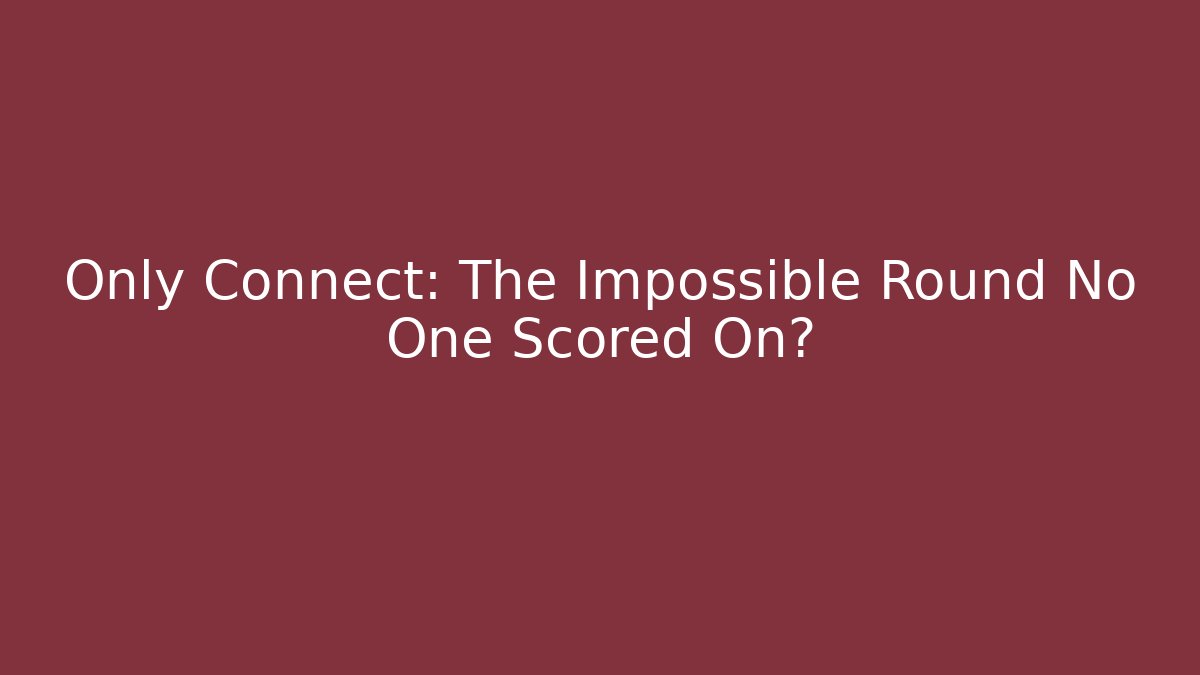 Only Connect: The Impossible Round No One Scored On?