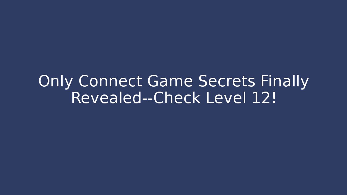 Only Connect Game Secrets Finally Revealed—Check Level 12! - Andrea Zevedo