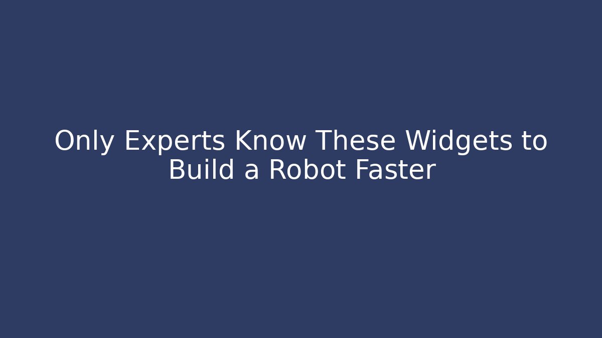 Only Experts Know These Widgets to Build a Robot Faster - Andrea Zevedo
