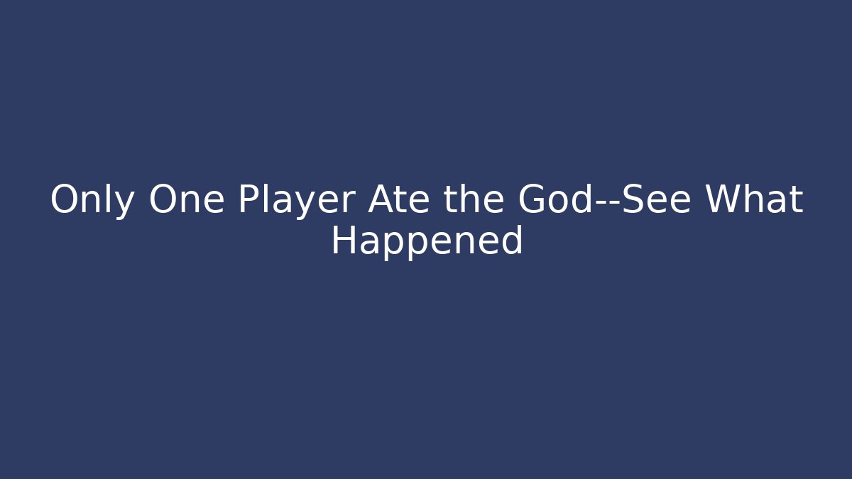 Only One Player Ate the God—See What Happened