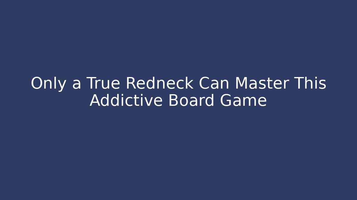 Only a True Redneck Can Master This Addictive Board Game - Andrea Zevedo