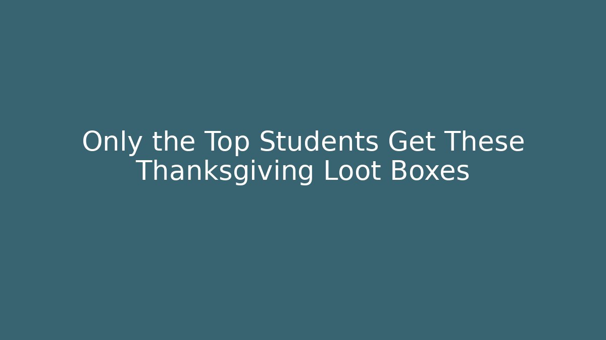 Only the Top Students Get These Thanksgiving Loot Boxes