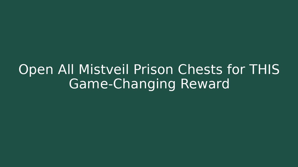 Open All Mistveil Prison Chests for THIS Game-Changing Reward