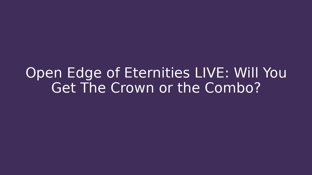 Open Edge of Eternities LIVE: Will You Get The Crown or the Combo?