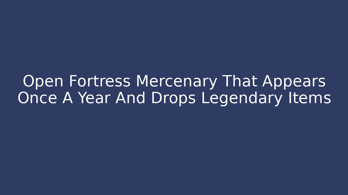 Open Fortress Mercenary That Appears Once A Year And Drops Legendary Items