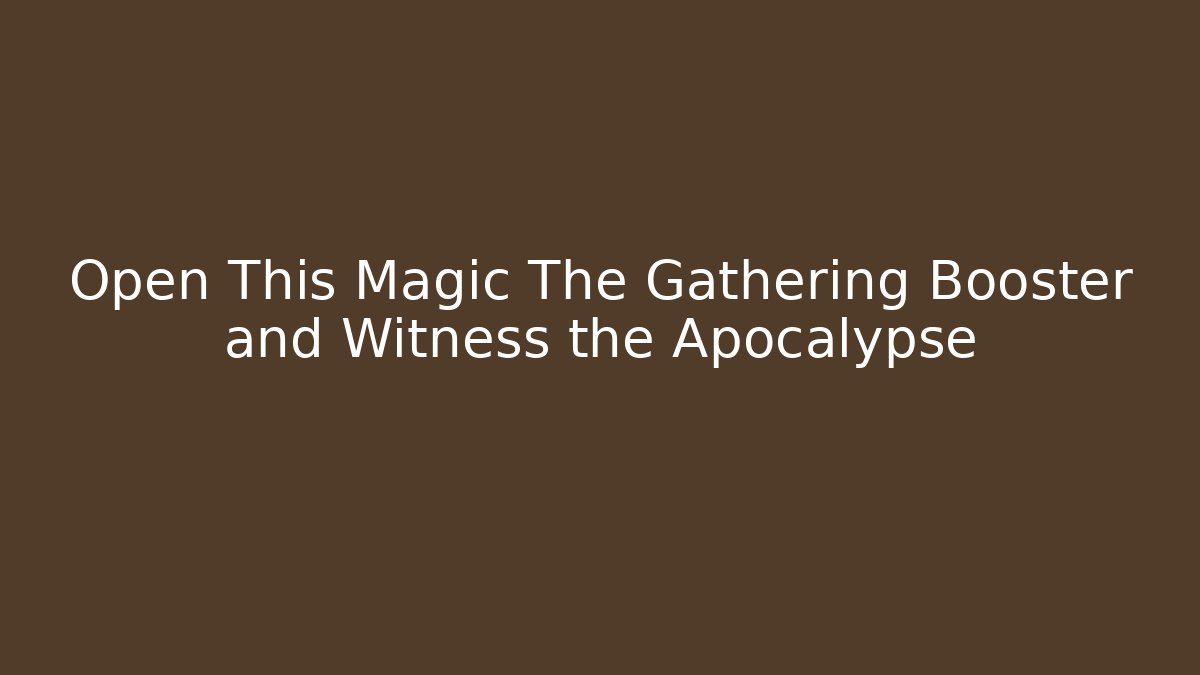 Open This Magic The Gathering Booster and Witness the Apocalypse