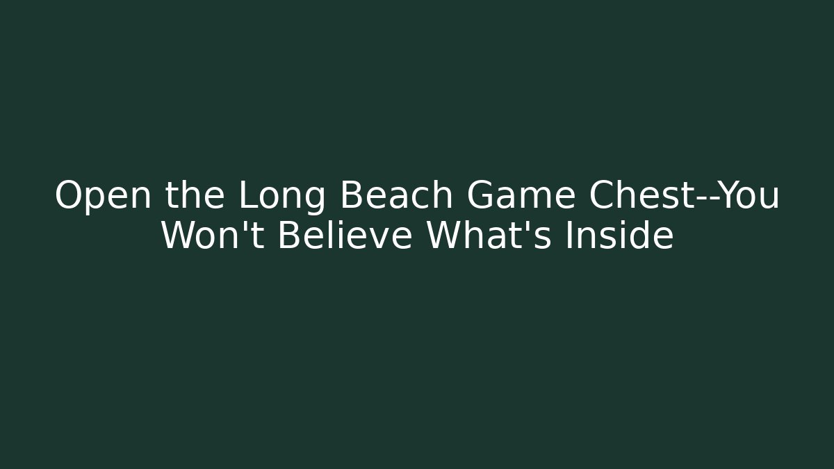 Open the Long Beach Game Chest—You Won’t Believe What’s Inside