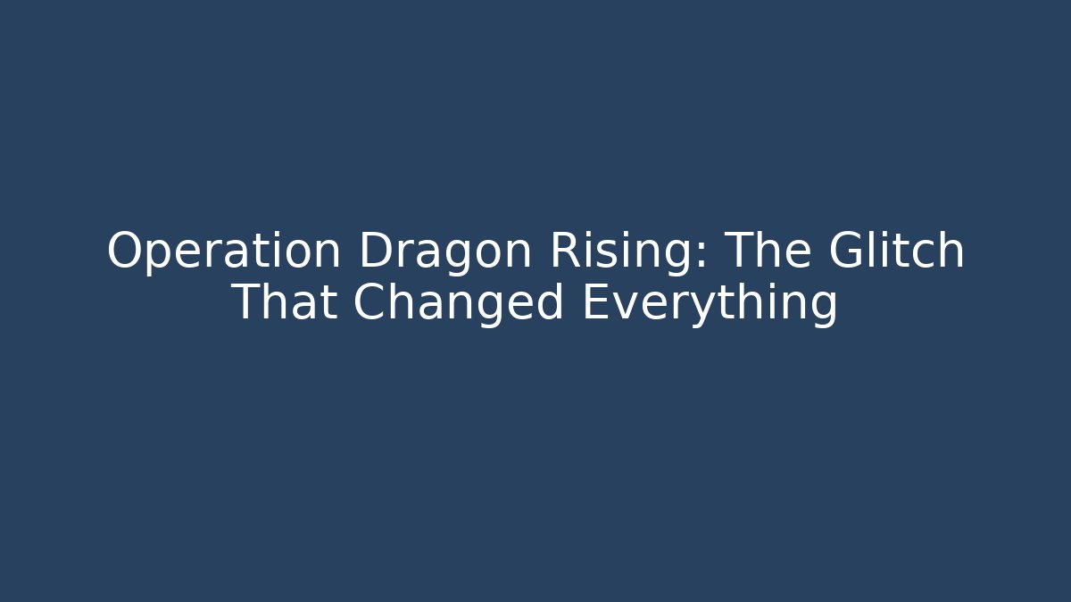 Operation Dragon Rising: The Glitch That Changed Everything