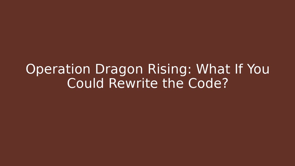 Operation Dragon Rising: What If You Could Rewrite the Code?