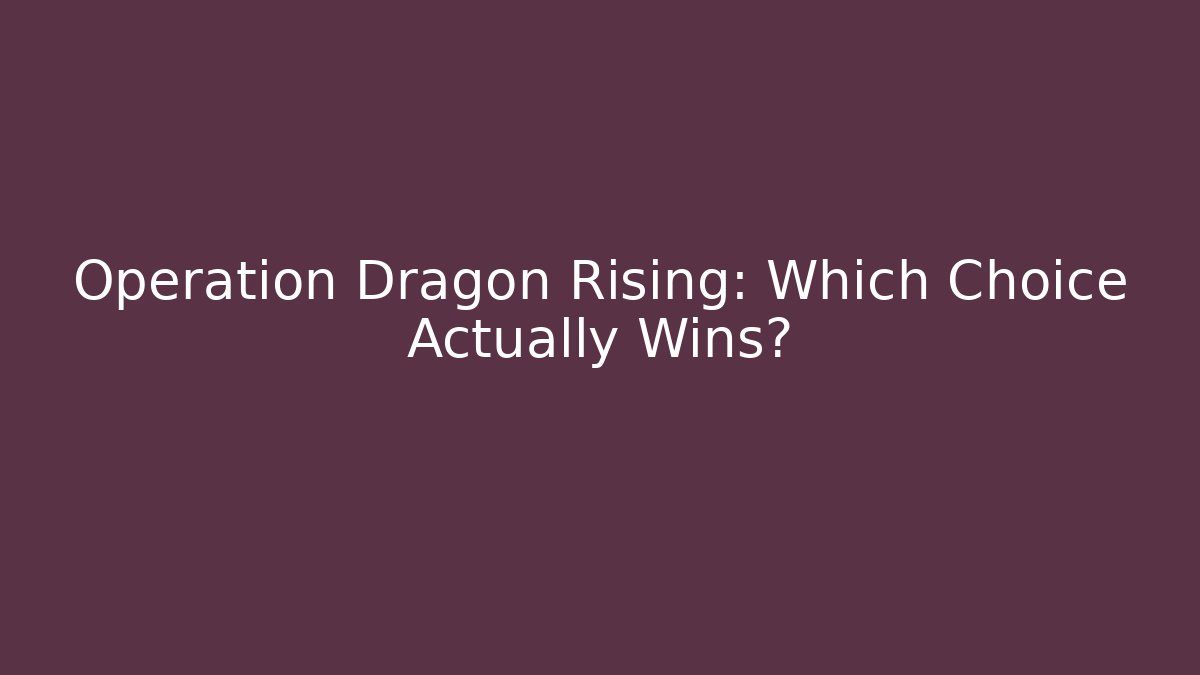 Operation Dragon Rising: Which Choice Actually Wins?