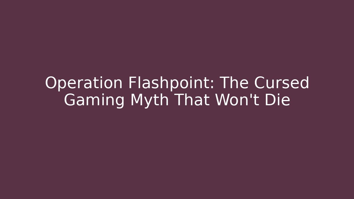 Operation Flashpoint: The Cursed Gaming Myth That Won't Die