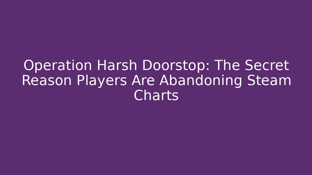 Operation Harsh Doorstop: The Secret Reason Players Are Abandoning Steam Charts