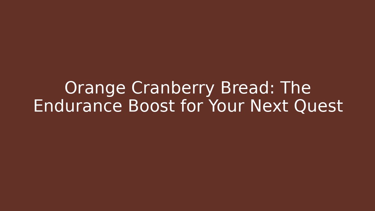 Orange Cranberry Bread: The Endurance Boost for Your Next Quest