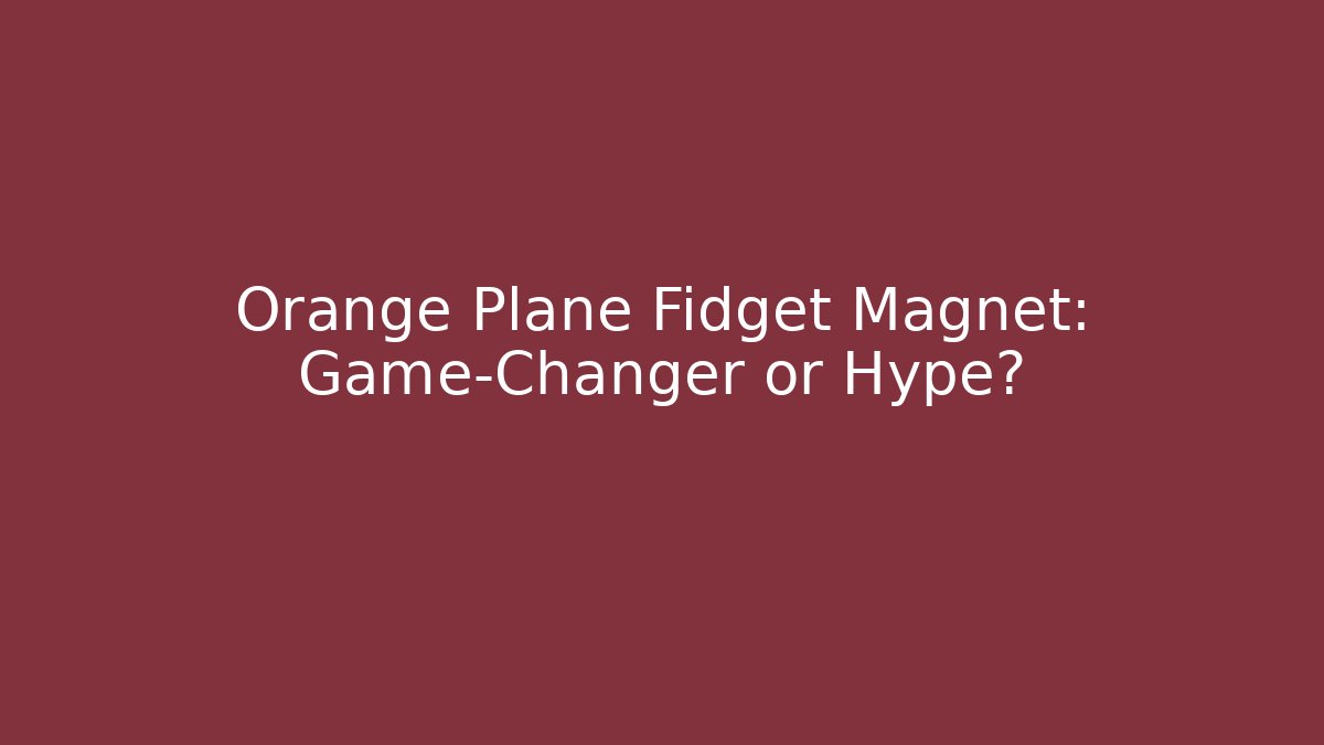 Orange Plane Fidget Magnet: Game-Changer or Hype? - Andrea Zevedo