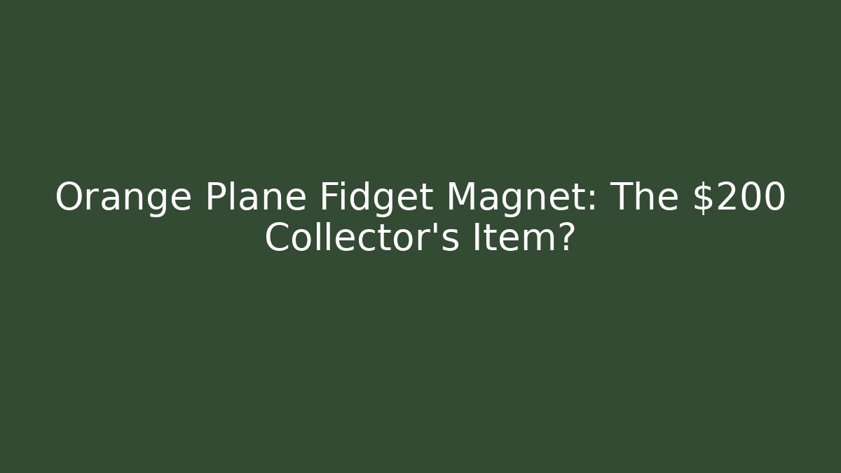 Orange Plane Fidget Magnet: The $200 Collector's Item?