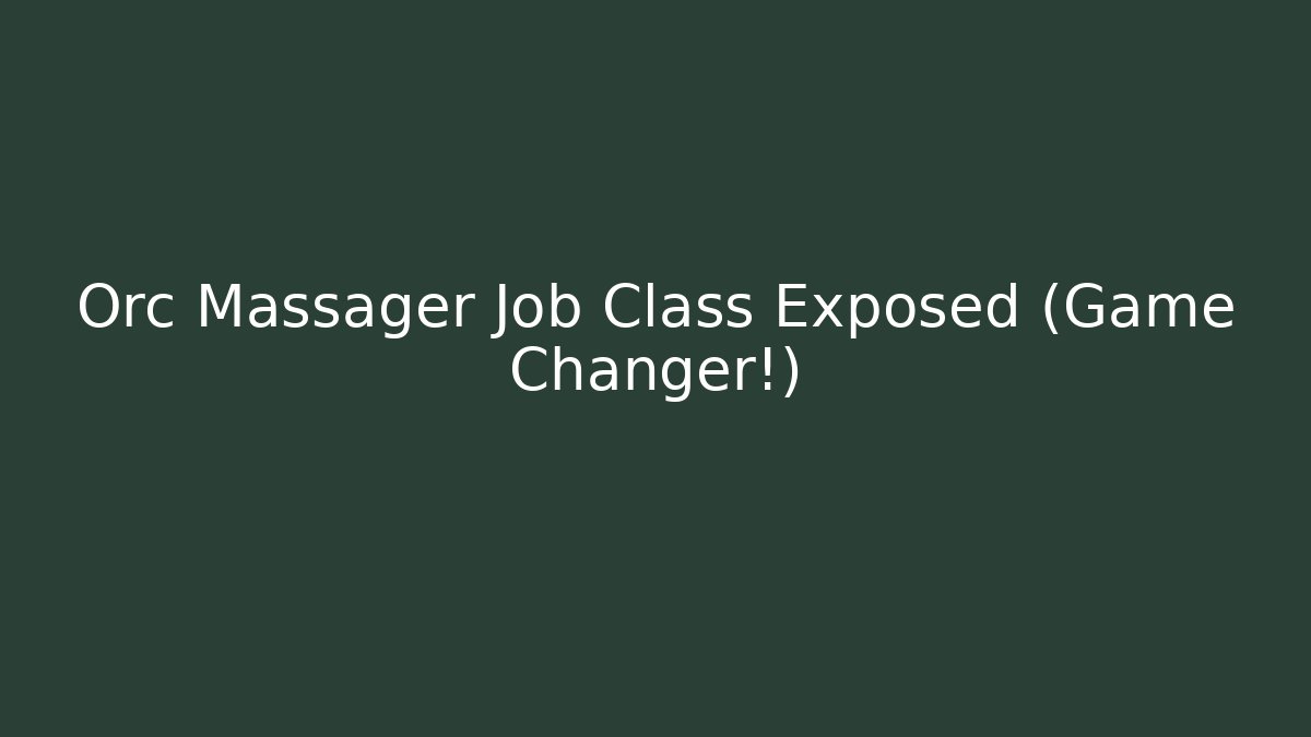 Orc Massager Job Class Exposed (Game Changer!)
