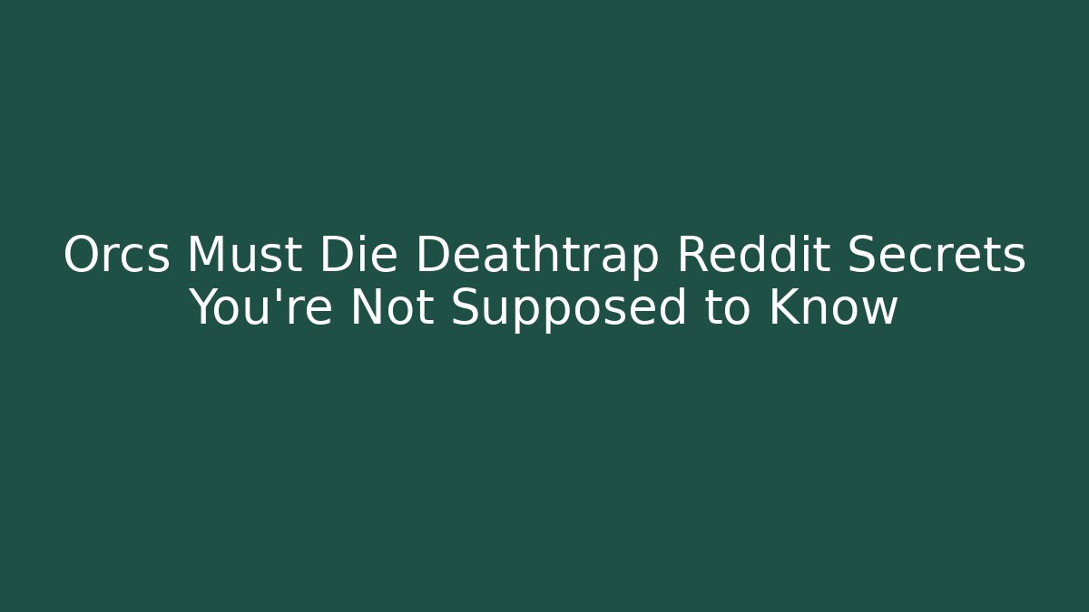 Orcs Must Die Deathtrap Reddit Secrets You’re Not Supposed to Know - Andrea Zevedo