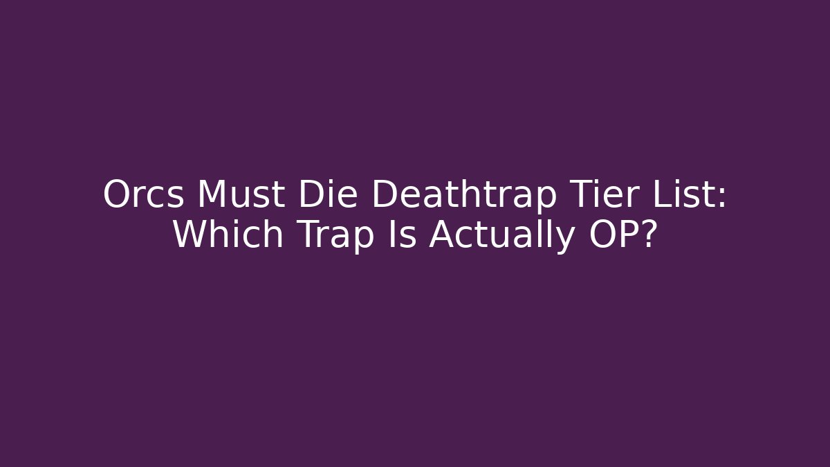 Orcs Must Die Deathtrap Tier List: Which Trap Is Actually OP?
