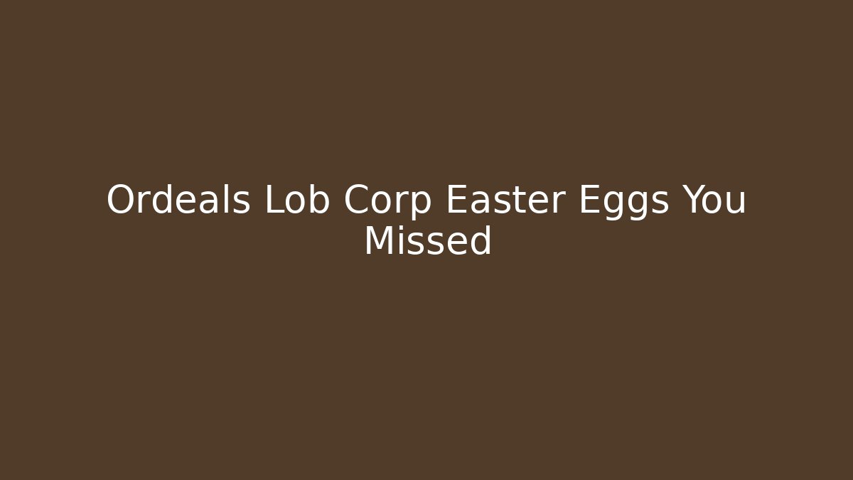 Ordeals Lob Corp Easter Eggs You Missed