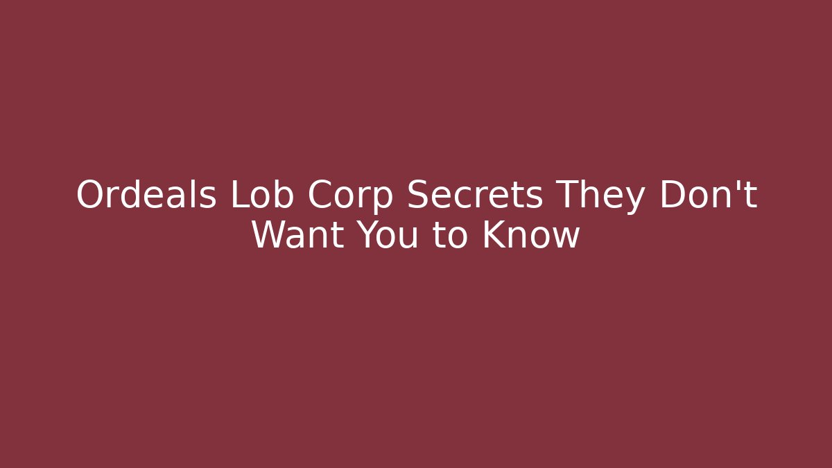 Ordeals Lob Corp Secrets They Don't Want You to Know