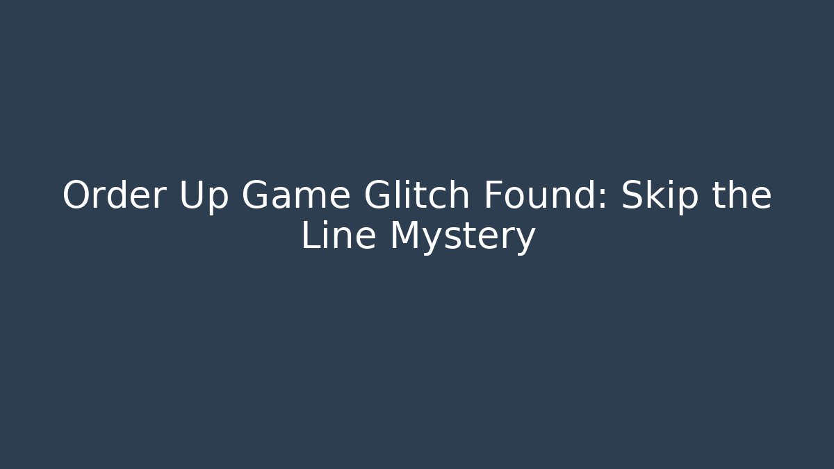 Order Up Game Glitch Found: Skip the Line Mystery