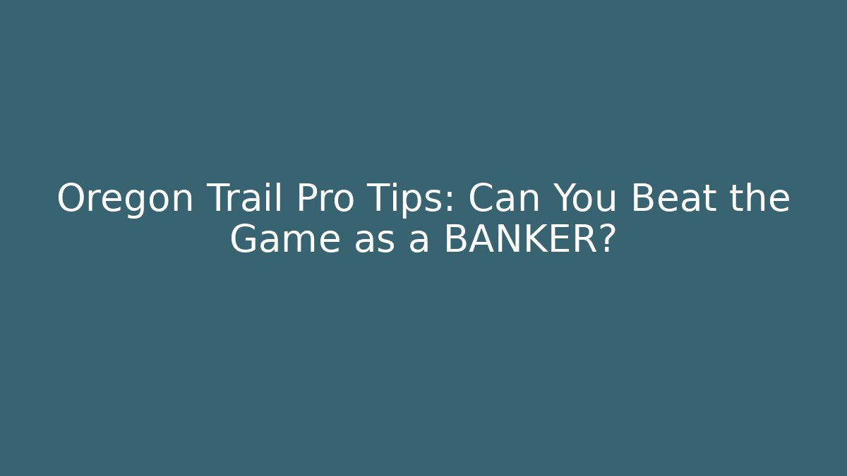 Oregon Trail Pro Tips: Can You Beat the Game as a BANKER?