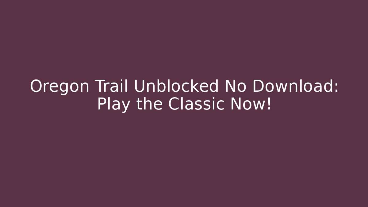 Oregon Trail Unblocked No Download: Play the Classic Now!
