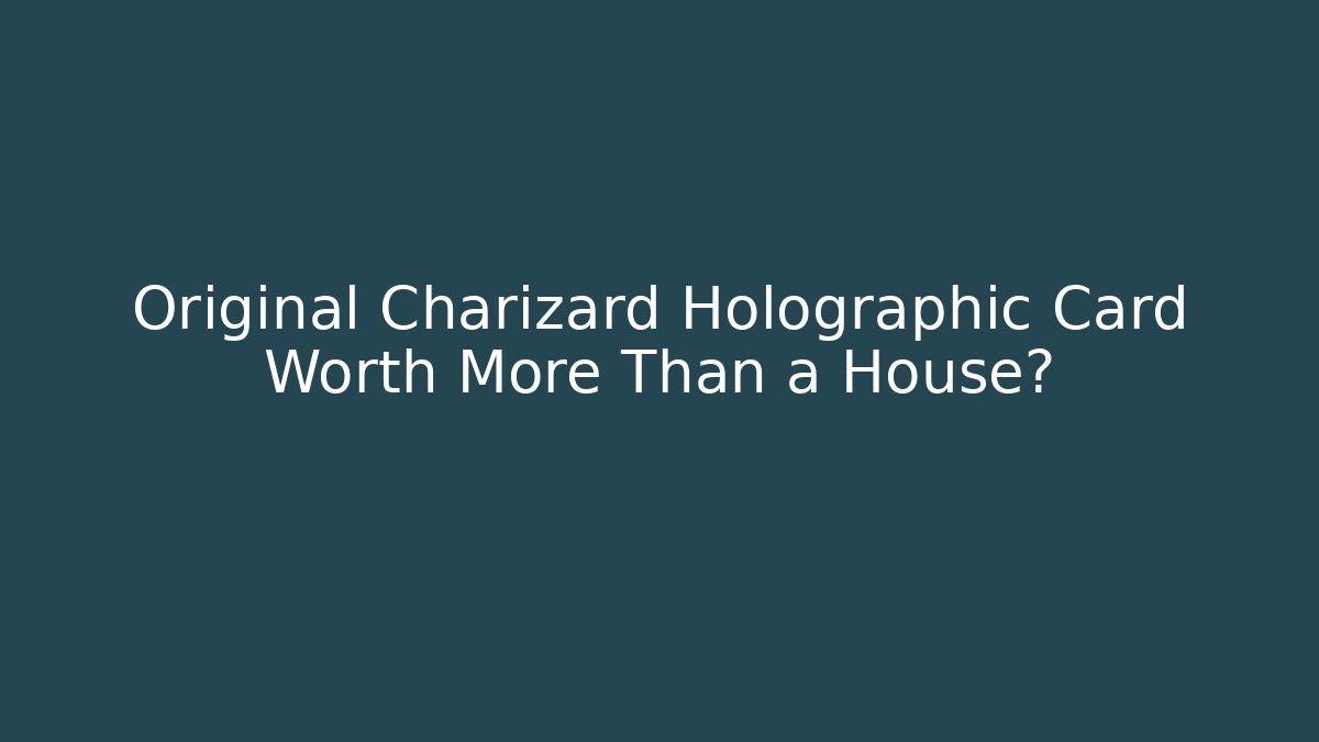 Original Charizard Holographic Card Worth More Than a House?