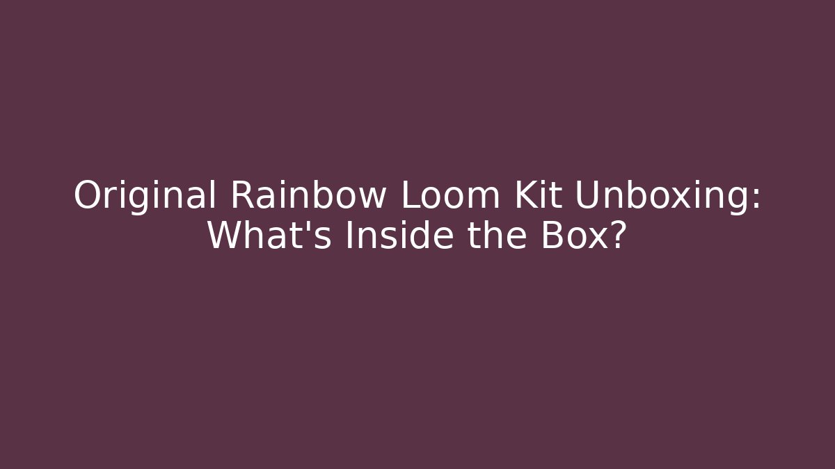 Original Rainbow Loom Kit Unboxing: What’s Inside the Box?
