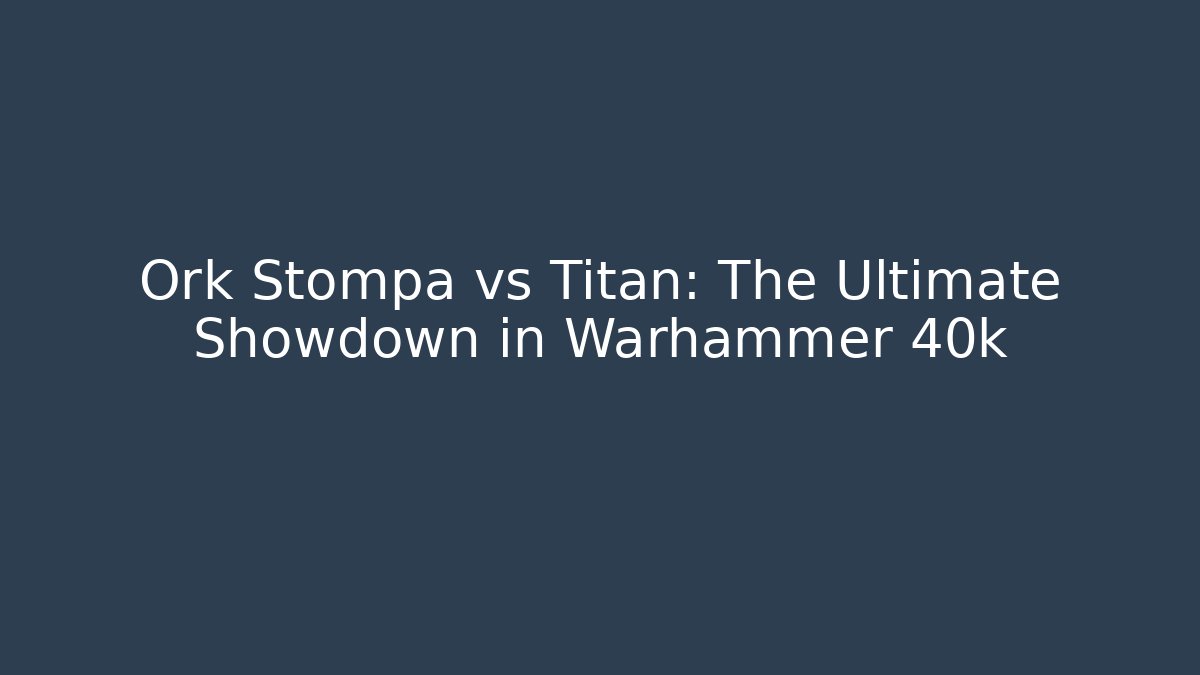 Ork Stompa vs Titan: The Ultimate Showdown in Warhammer 40k