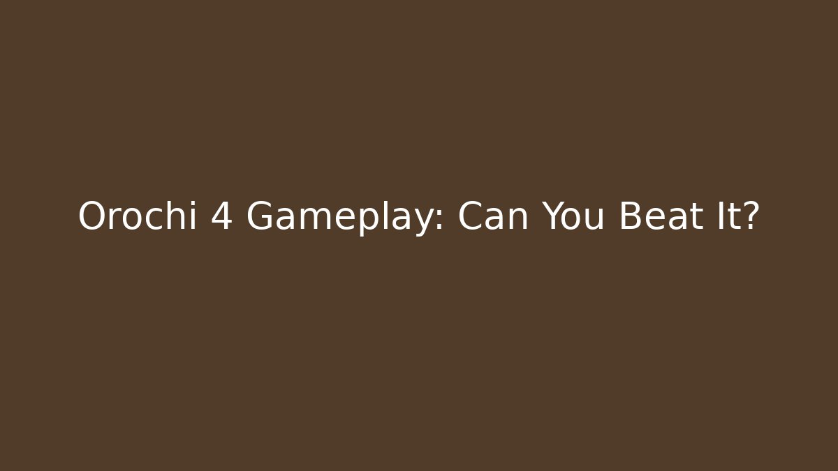 Orochi 4 Gameplay: Can You Beat It?