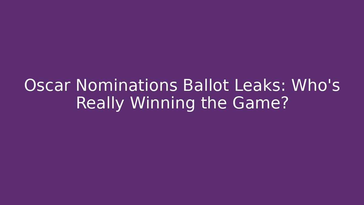 Oscar Nominations Ballot Leaks: Who’s Really Winning the Game?