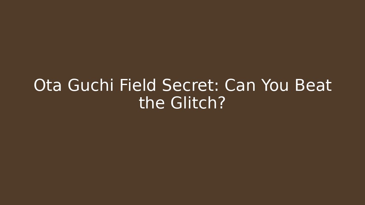 Ota Guchi Field Secret: Can You Beat the Glitch?
