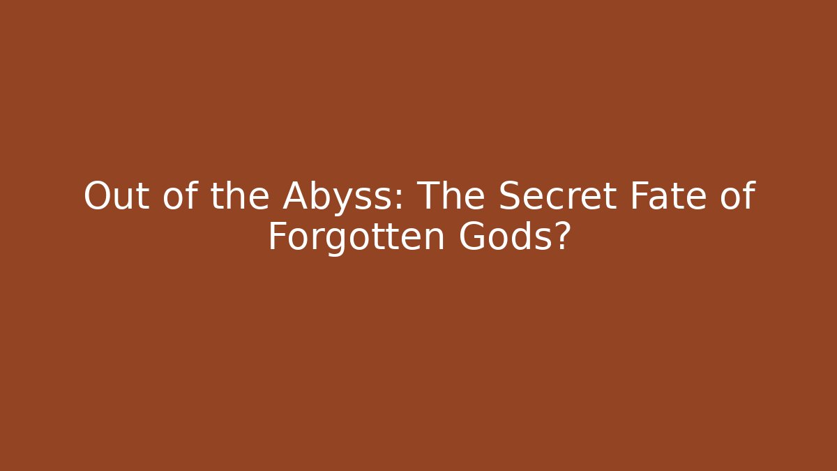Out of the Abyss: The Secret Fate of Forgotten Gods?
