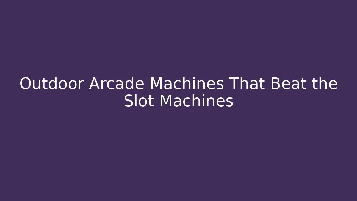 Outdoor Arcade Machines That Beat the Slot Machines