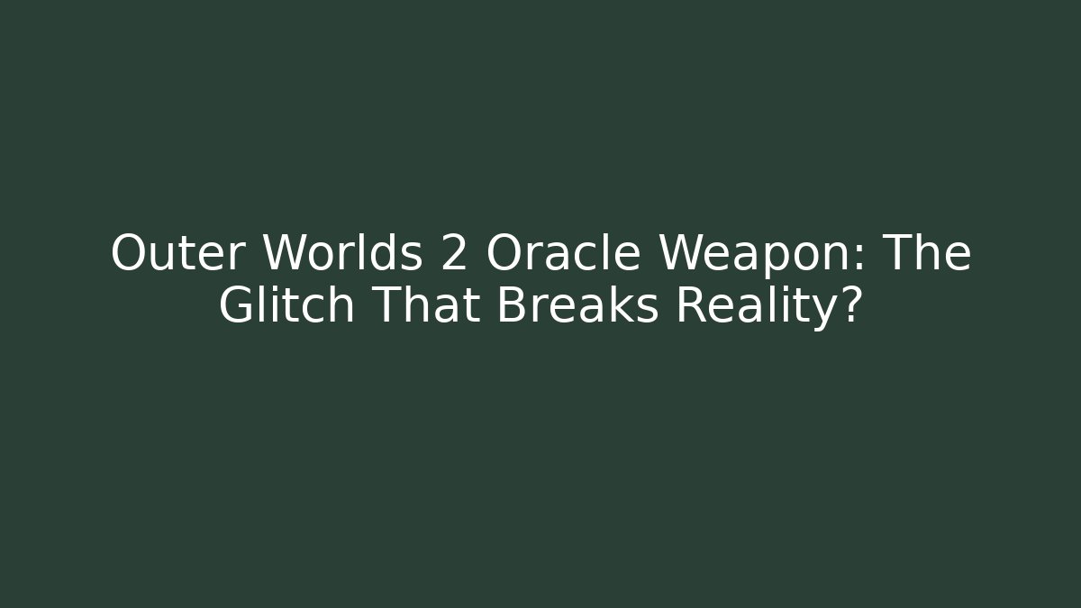 Outer Worlds 2 Oracle Weapon: The Glitch That Breaks Reality?