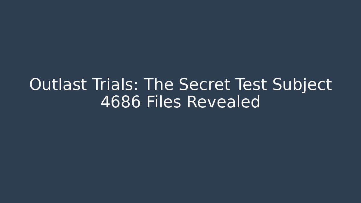 Outlast Trials: The Secret Test Subject 4686 Files Revealed