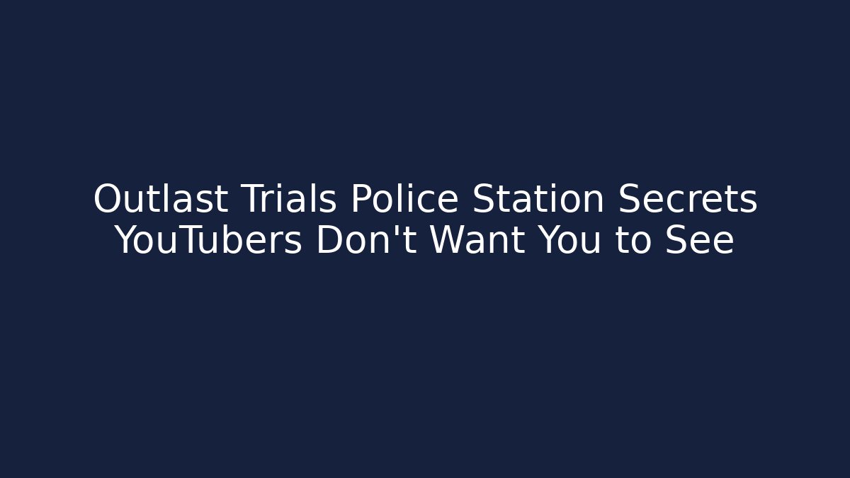 Outlast Trials Police Station Secrets YouTubers Don't Want You to See