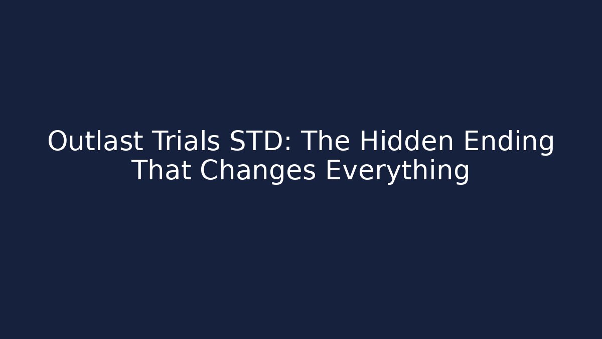 Outlast Trials STD: The Hidden Ending That Changes Everything