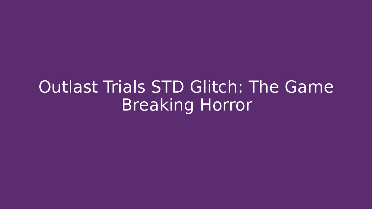 Outlast Trials STD Glitch: The Game Breaking Horror
