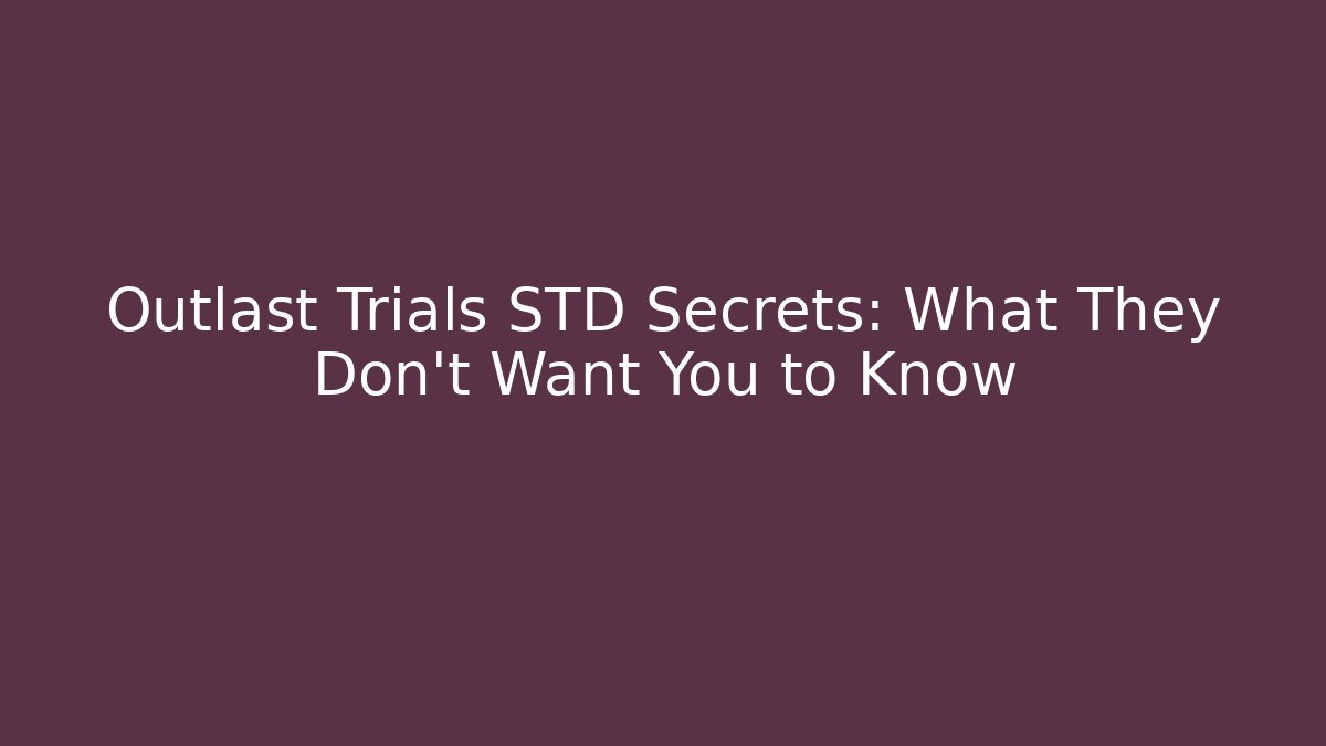 Outlast Trials STD Secrets: What They Don’t Want You to Know