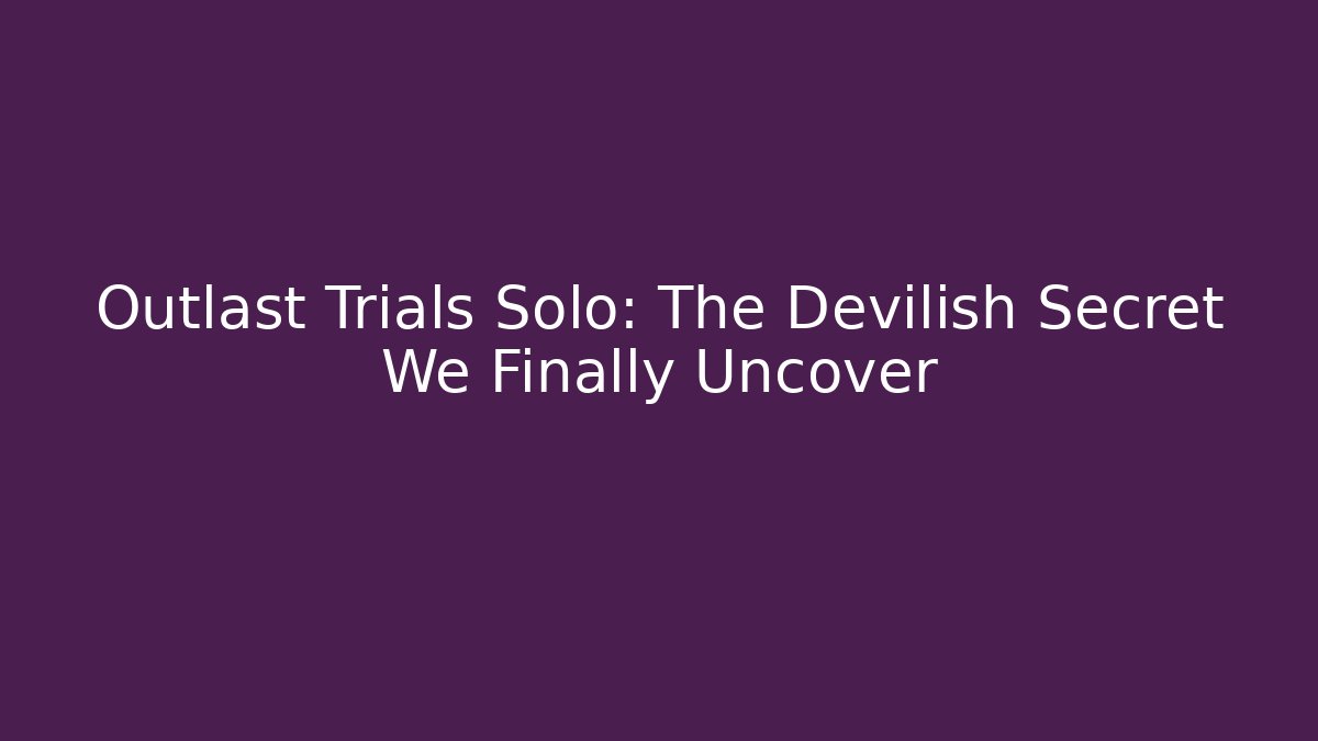 Outlast Trials Solo: The Devilish Secret We Finally Uncover