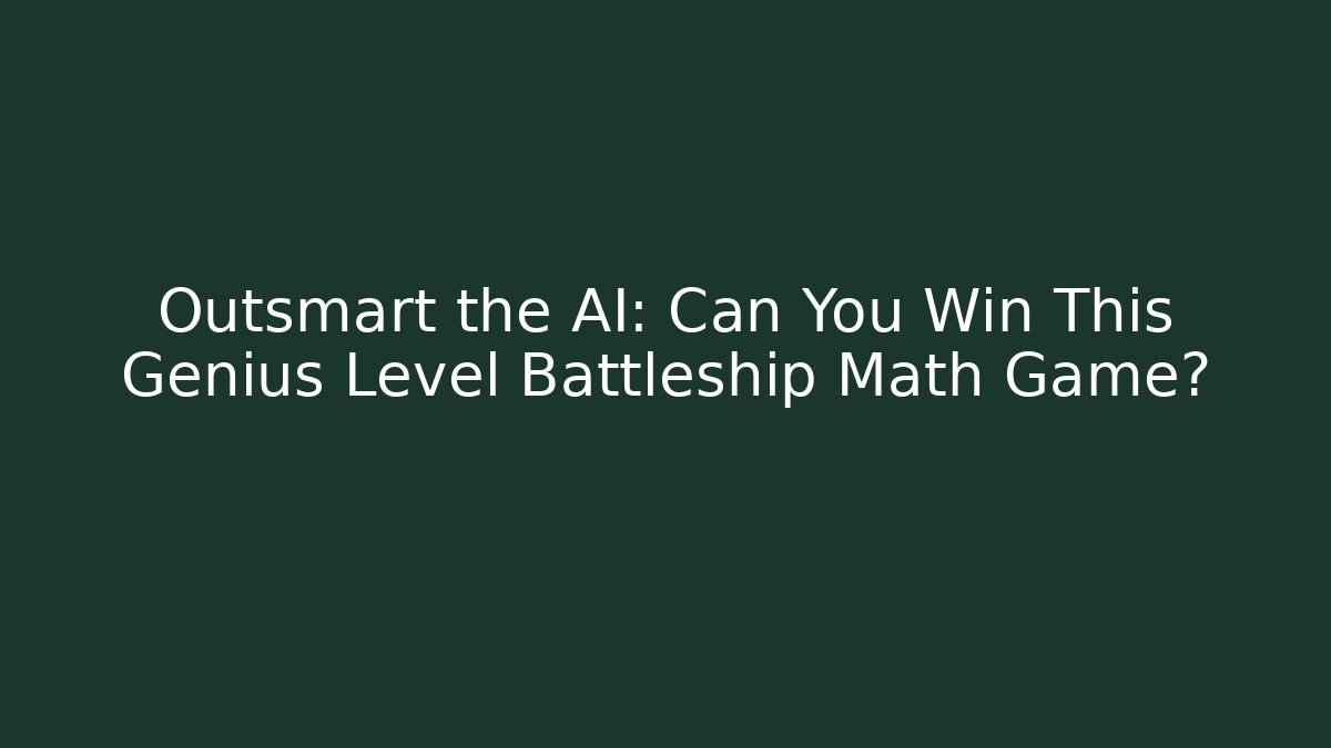 Outsmart the AI: Can You Win This Genius Level Battleship Math Game?