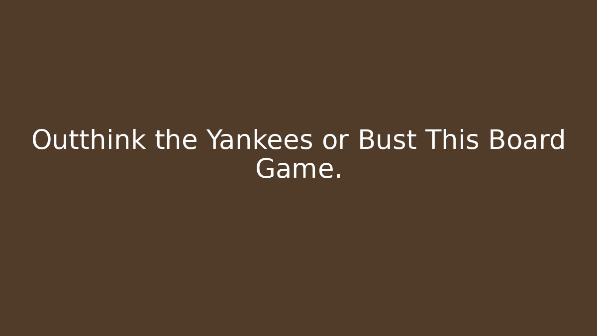 Outthink the Yankees or Bust This Board Game. - Andrea Zevedo