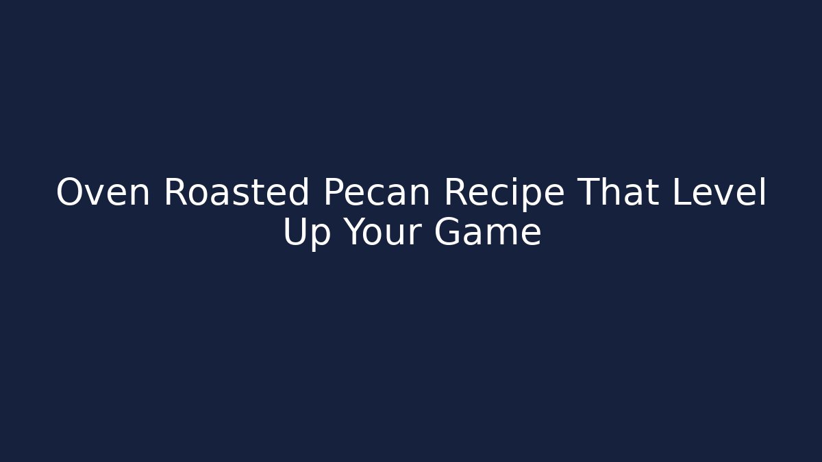 Oven Roasted Pecan Recipe That Level Up Your Game