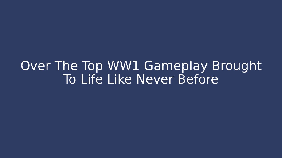 Over The Top WW1 Gameplay Brought To Life Like Never Before