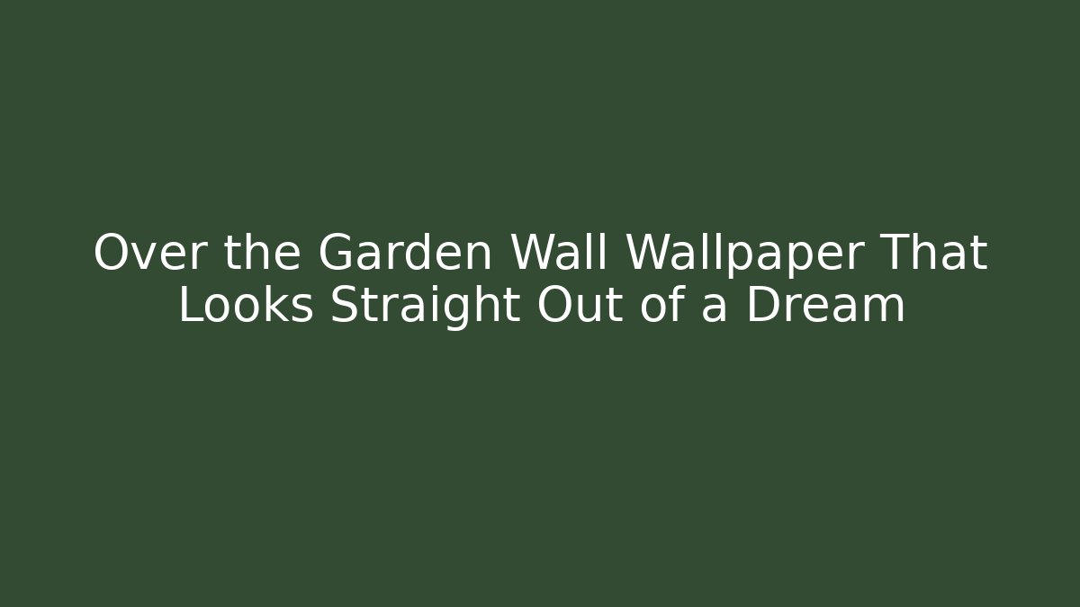 Over the Garden Wall Wallpaper That Looks Straight Out of a Dream