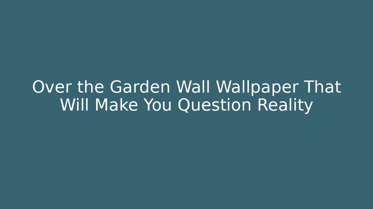 Over the Garden Wall Wallpaper That Will Make You Question Reality